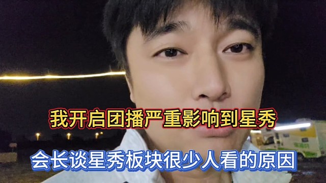我开启团播严重影响到星秀，会长谈星秀板块很少人看的原因！