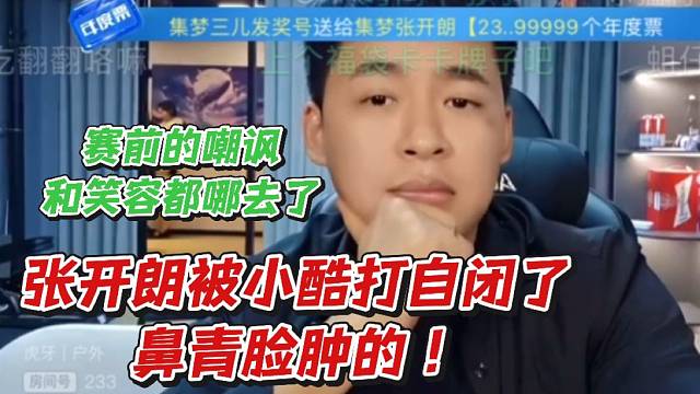 张开朗被小酷打自闭了鼻青脸肿的！赛前的嘲讽和笑容都哪去了