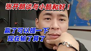 張開朗談與小酷和好！贏了可以提一下現(xiàn)在輸了算了