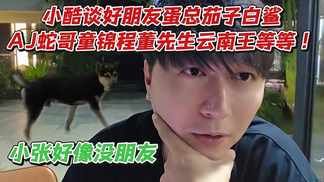 小酷谈好朋友蛋总茄子白鲨AJ蛇哥童锦程董先生云南王等等！小张好像没朋友