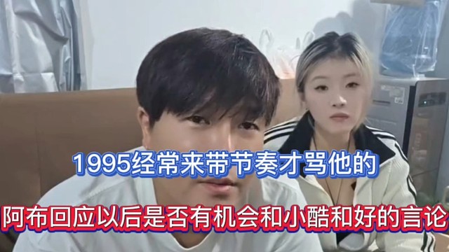 1995经常来带节奏才骂他的，阿布回应以后是否有机会和小酷和好的言论！