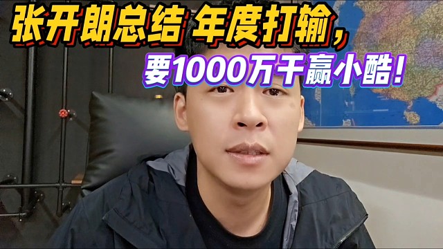 张开朗总结打输年度，要1000万干赢小酷！