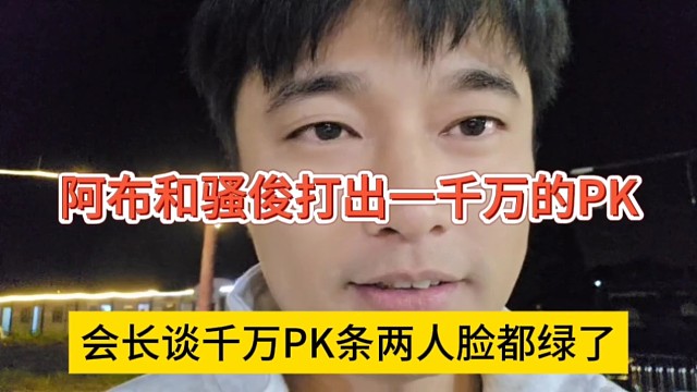 会长谈千万PK两人脸都绿了，阿布和骚俊打了一千万