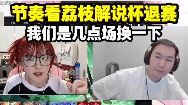 节奏看荔枝解说杯退赛 我们是几点啊 找我们队长换一下