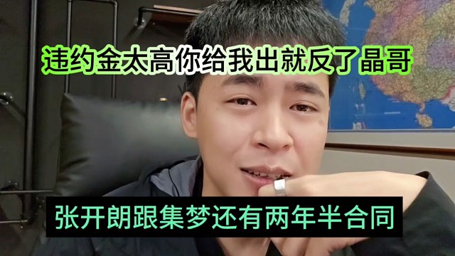 张开朗跟集梦还有两年半合同，违约金太高了你给我出了就反了晶哥