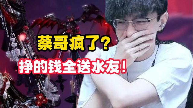 蔡哥疯了？挣的钱全送水友！