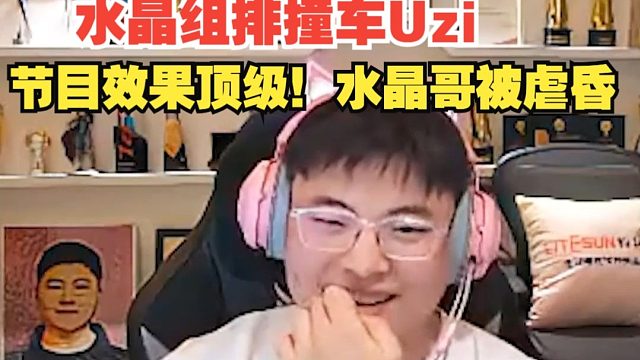 水晶组排撞车Uzi,节目效果顶级！水晶哥被虐昏
