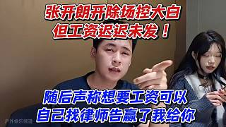 張開朗開除場控大白但工資遲遲未發(fā)！隨后聲稱想要工資可以自己找律師告贏了我給你