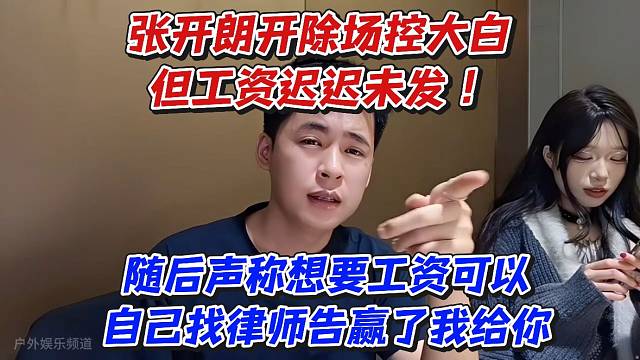 张开朗开除场控大白但工资迟迟未发！随后声称想要工资可以自己找律师告赢了我给你