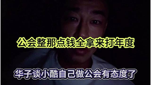 华子谈小酷做好有态度了，公会整那点钱全拿来打年度