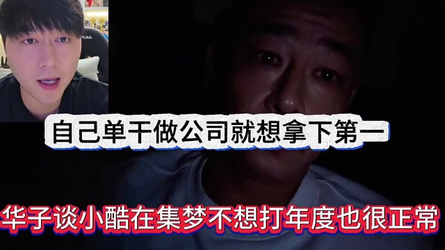 华子谈小酷在集梦不想打年度也很正常，自己单干做公司想拿下第一
