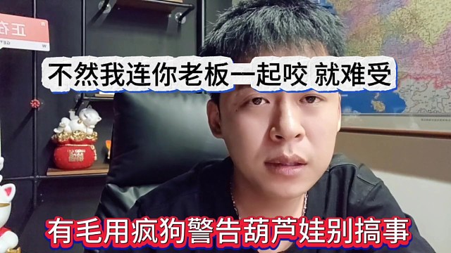 有毛用疯狗警告葫芦娃别搞事，不然我连你老板一起咬