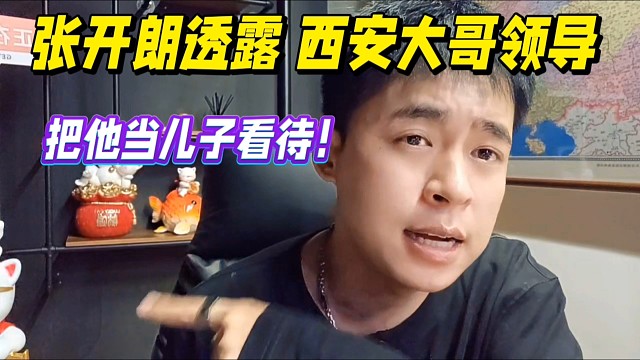 张开朗透露西安大哥领导，把他当儿子看待！