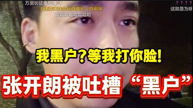 张开朗被吐槽是“黑户”后愤怒回应，最后差点被“啪啪打脸”！