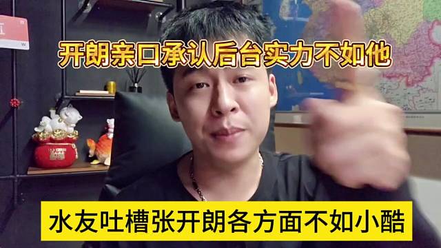 水友吐槽张开朗各方面不如小酷，开朗亲口承认后台实力不如他