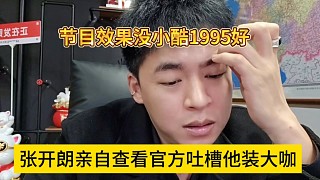 張開朗親自查看官方吐槽他裝大咖，節(jié)目效果還沒小酷1995好