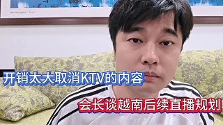 開銷太大取消KTV內(nèi)容，會(huì)長談越南后續(xù)直播規(guī)劃！
