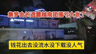 集夢(mèng)會(huì)長(zhǎng)透露越南團(tuán)播虧大發(fā)了，錢花出去沒流水沒下載沒人氣