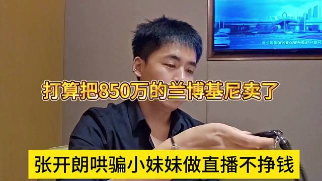 张开朗哄骗小妹妹做直播不挣钱，打算850万的兰博基尼卖了
