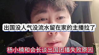 楊小楠和會長談出國團播失敗原因，出國沒人氣沒流水，留在家的主播都拉了
