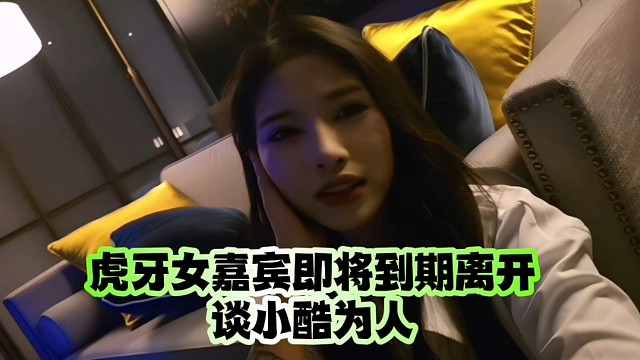 虎牙女嘉宾即将到期离开谈小酷为人