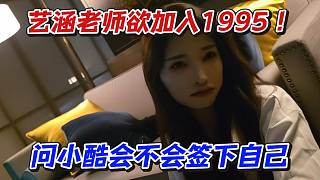 藝涵老師欲加入1995！問小酷會(huì)不會(huì)簽下自己