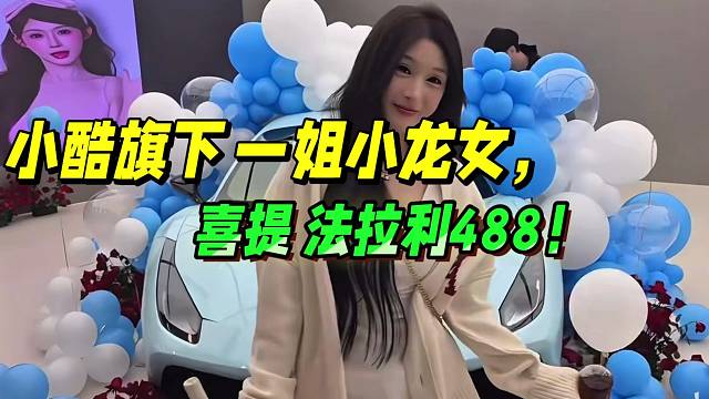 小酷旗下一姐小龙女，喜提 法拉利488！