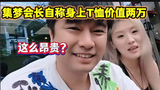 集梦会长自称上身T恤价值两万，弹幕纷纷表示太丑！