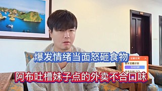 爆發(fā)情緒當面怒砸食物，阿布吐槽妹子點的外賣不合口味！