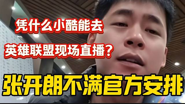 张开朗喊话官方，并不满小酷都能去英雄联盟现场直播自己却不行！