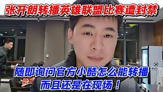 張開朗轉(zhuǎn)播英雄聯(lián)盟比賽遭封禁！隨即詢問官方小酷怎么能轉(zhuǎn)播而且還是在現(xiàn)場(chǎng)