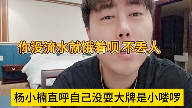 杨小楠直呼自己没有耍大牌是小喽啰，你没留就饿着也不丢人