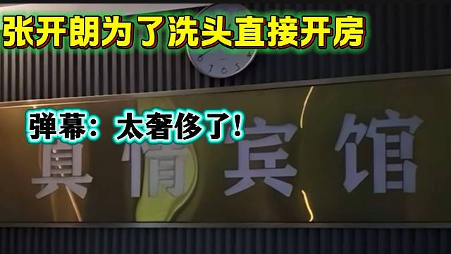 张开朗为了洗头竟然直接开了间房？弹幕直呼：太奢侈！