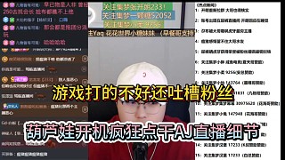 游戲打的不好還吐槽粉絲，葫蘆娃開機瘋狂點干AJ直播細節(jié)！
