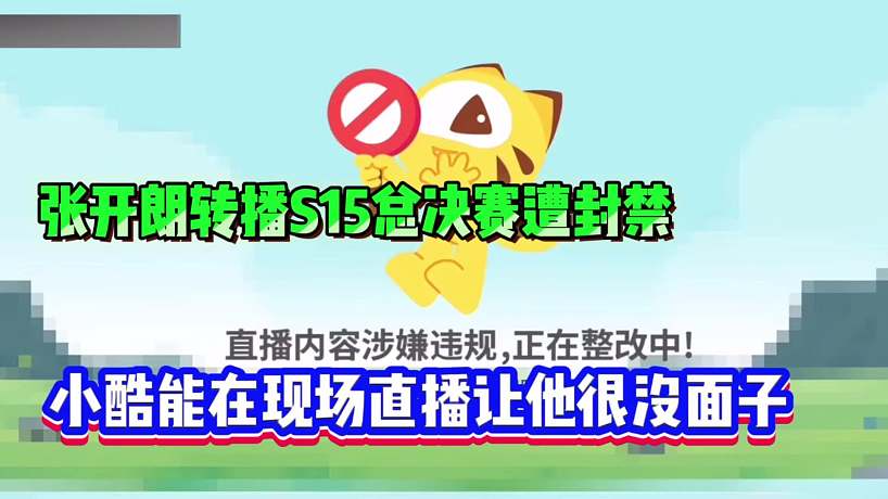 張開朗轉(zhuǎn)播S15總決賽遭封禁！小酷能在現(xiàn)場(chǎng)直播讓他很沒面子