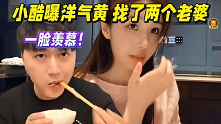 小酷透露洋氣黃找了兩個(gè)老婆，一臉羨慕！