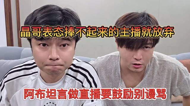 晶哥表态捧不起来的主播就放弃，阿布坦言做直播要多鼓励别骂了
