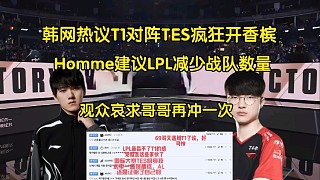最后希望！韓網(wǎng)熱議T1對(duì)陣 TES瘋狂開(kāi)香檳，Homme:建議LPL減少戰(zhàn)隊(duì)數(shù)量提高質(zhì)量