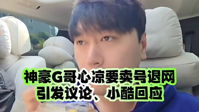 神豪G哥心凉要卖号退网引发议论、小酷回应