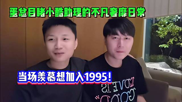 蛋总目睹小酷助理的不凡奢靡日常，当场羡慕想加入1995！