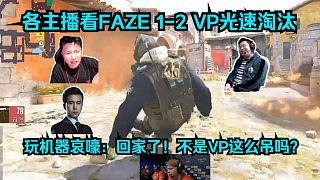戰(zhàn)艦返航！各主播看FAZE 1-2 VP兩連敗光速淘汰！玩機器哀嚎：回家了！不是VP這么吊嗎？