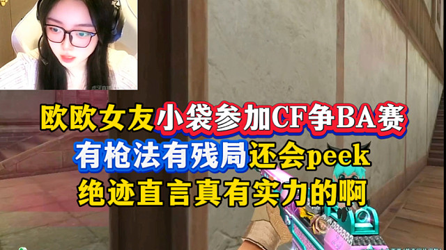 欧欧女友小袋参加CF争BA赛，有枪法有思路Peek戏耍ZGJ，绝迹直言有实力的