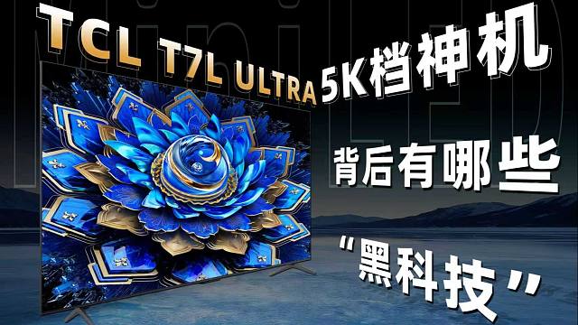 【电视评测】全能战士T7L Ultra 5k档神机 背后有哪些“黑科技”？