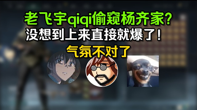 老飞宇qiqi偷窥杨齐家没想到直接爆了？！还没玩气氛就不对了“比不过老飞宇我还比不过qiqi吗？！”