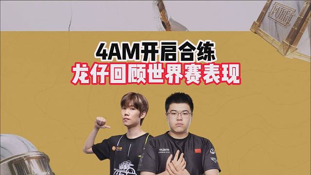 4AM开启合练，龙仔回顾世界赛表现