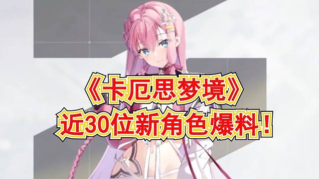【卡厄思梦境】近30位新角色爆料!海量爆料内容一览!