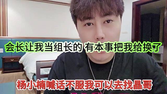 会长让我当组长 有本事你给我换了，杨小楠喊话不服我可以找晶哥