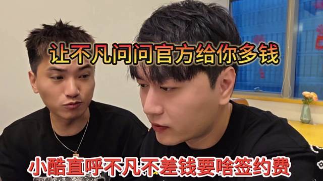 小酷直呼不凡不差钱要啥签约费，让不凡问官方给你多少钱