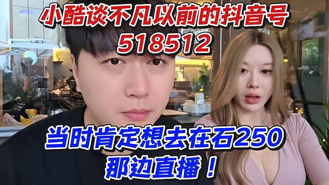 小酷谈不凡以前D账号是518512！当时肯定想去在石250那边直播