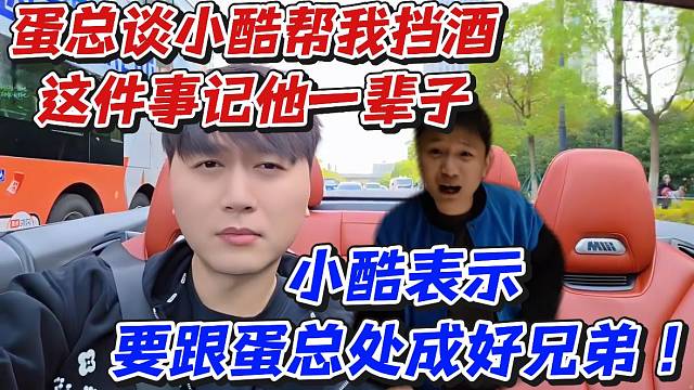 蛋总谈小酷帮我挡酒这件事记他一辈子！小酷表示要跟蛋总处成好兄弟